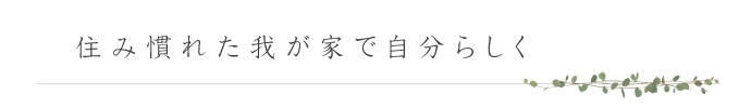 住み慣れた我が家で自分らしく