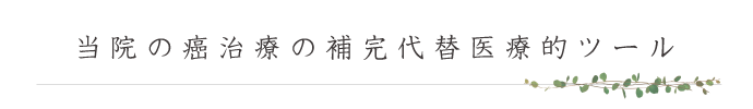 当院の癌治療の補完代替医療的ツール