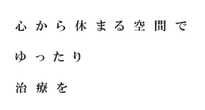 心から休まる空間でゆったり治療