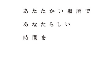 あたたかい場所であなたらしい時間を